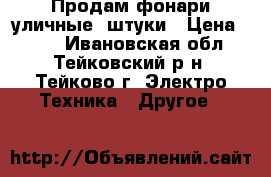 Продам фонари уличные 4штуки › Цена ­ 500 - Ивановская обл., Тейковский р-н, Тейково г. Электро-Техника » Другое   